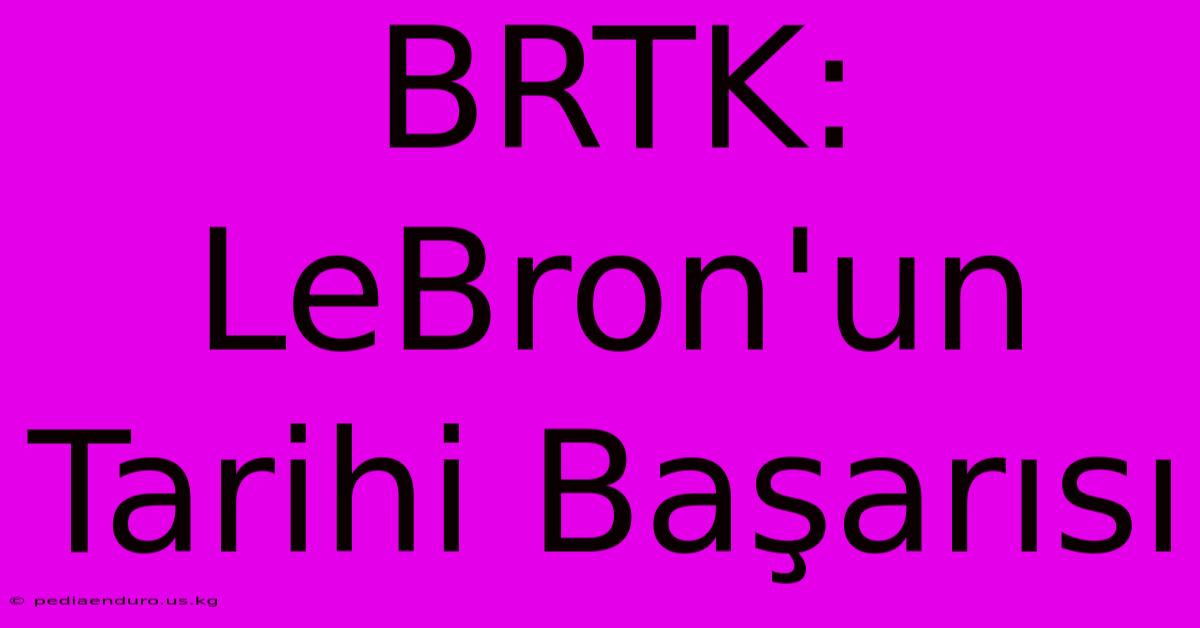 BRTK: LeBron'un Tarihi Başarısı