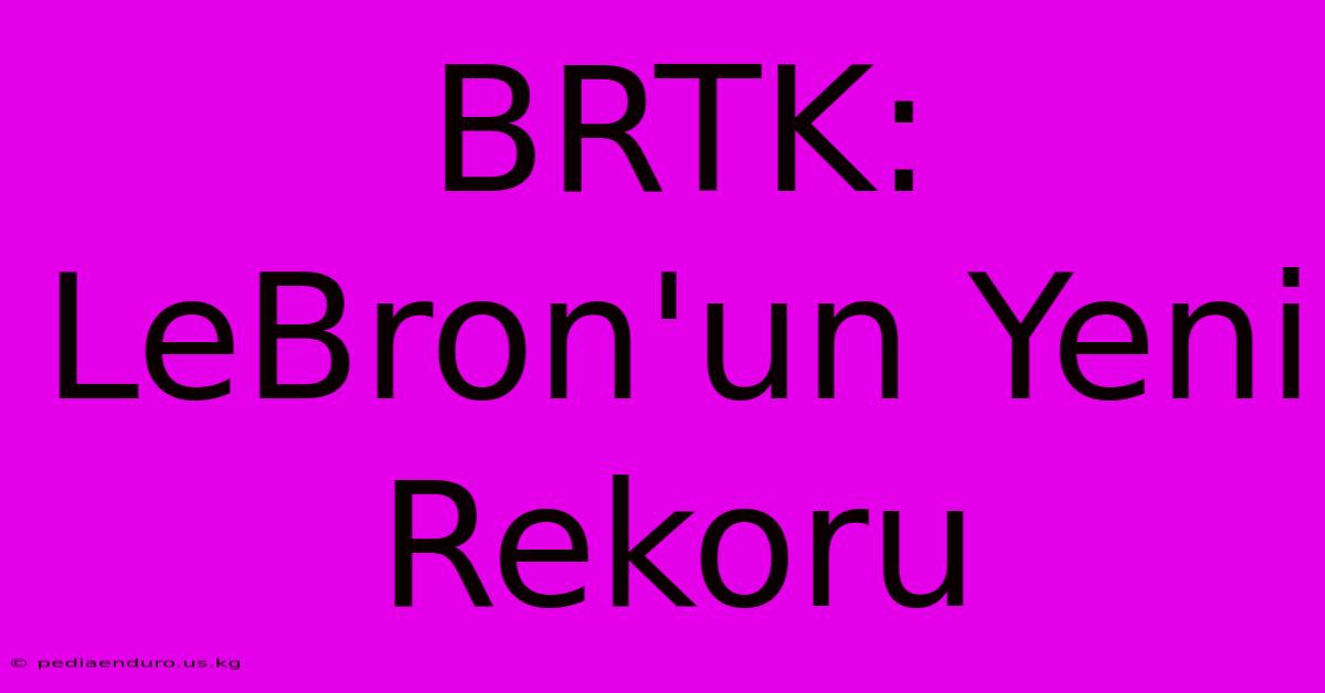 BRTK: LeBron'un Yeni Rekoru