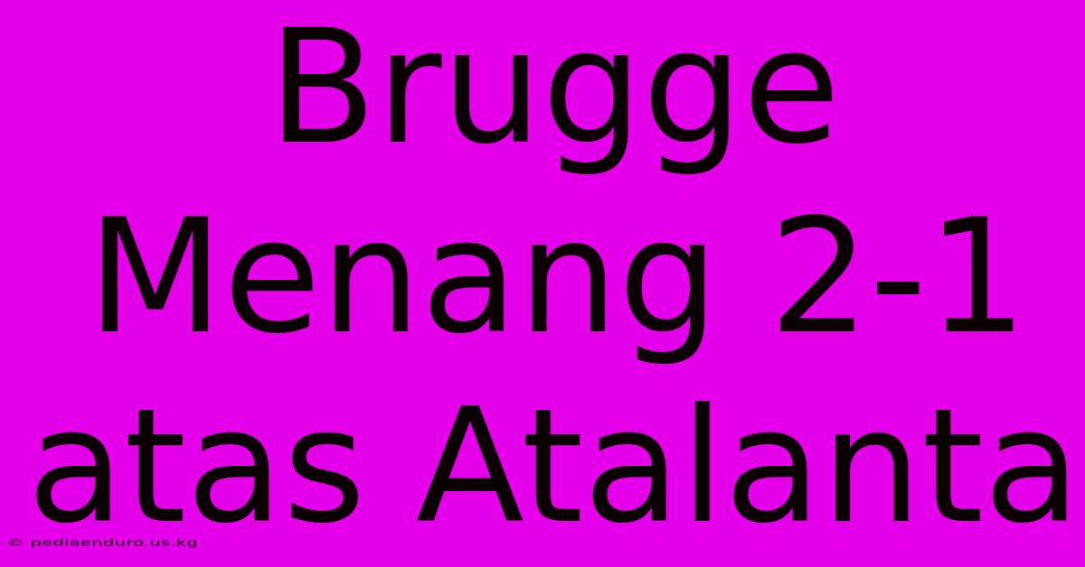 Brugge Menang 2-1 Atas Atalanta