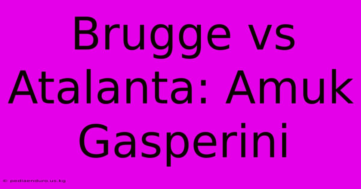 Brugge Vs Atalanta: Amuk Gasperini