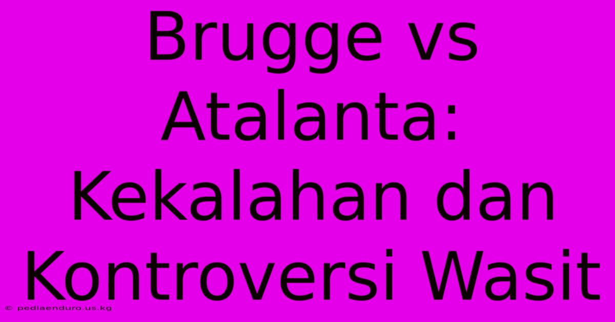 Brugge Vs Atalanta: Kekalahan Dan Kontroversi Wasit