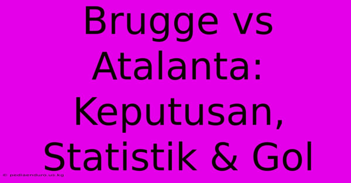 Brugge Vs Atalanta: Keputusan, Statistik & Gol