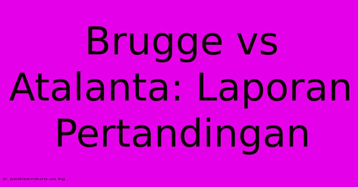 Brugge Vs Atalanta: Laporan Pertandingan