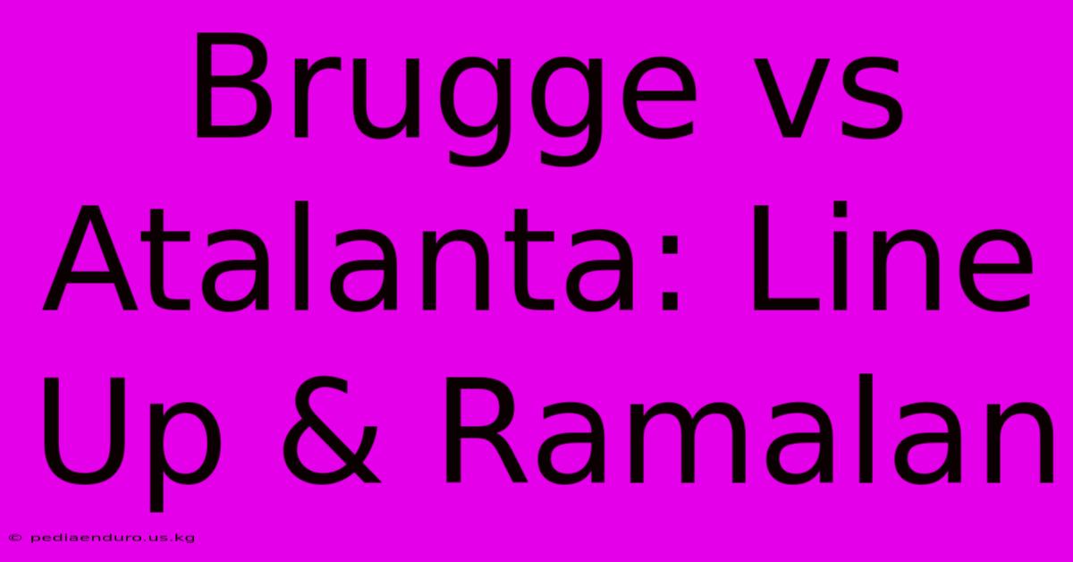 Brugge Vs Atalanta: Line Up & Ramalan