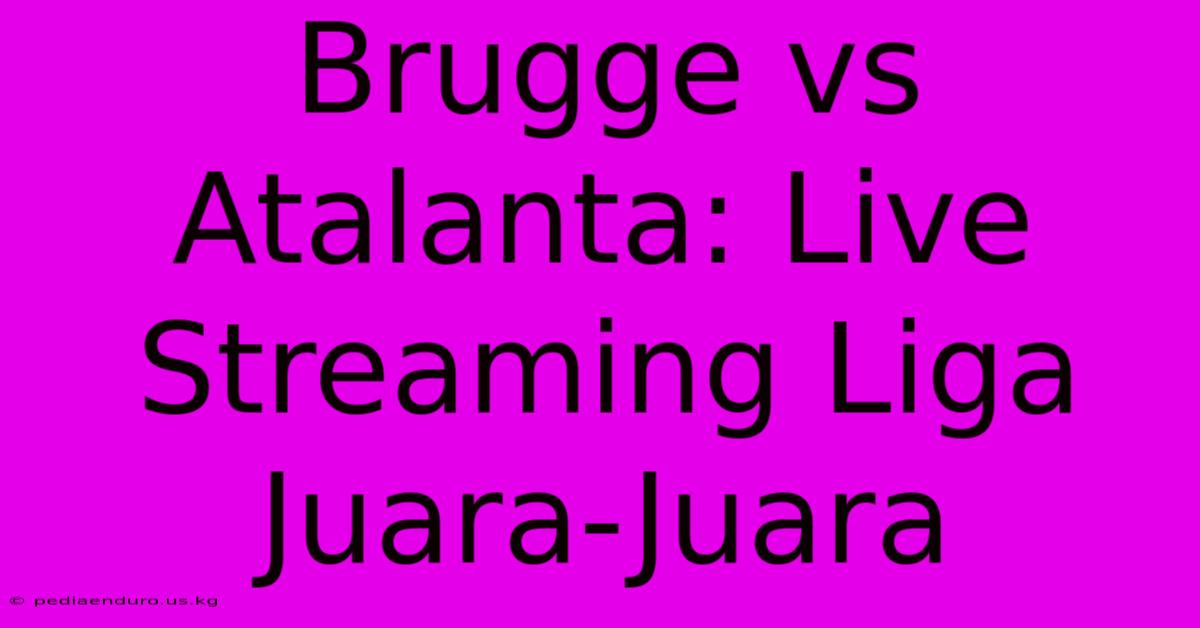 Brugge Vs Atalanta: Live Streaming Liga Juara-Juara