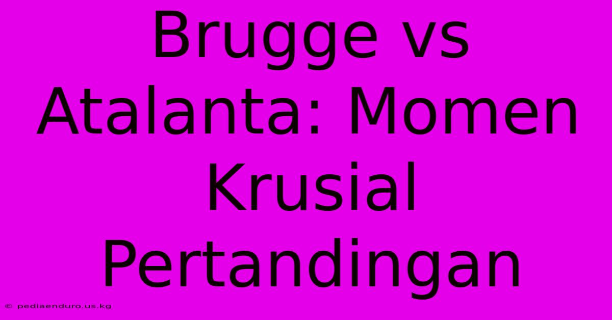 Brugge Vs Atalanta: Momen Krusial Pertandingan