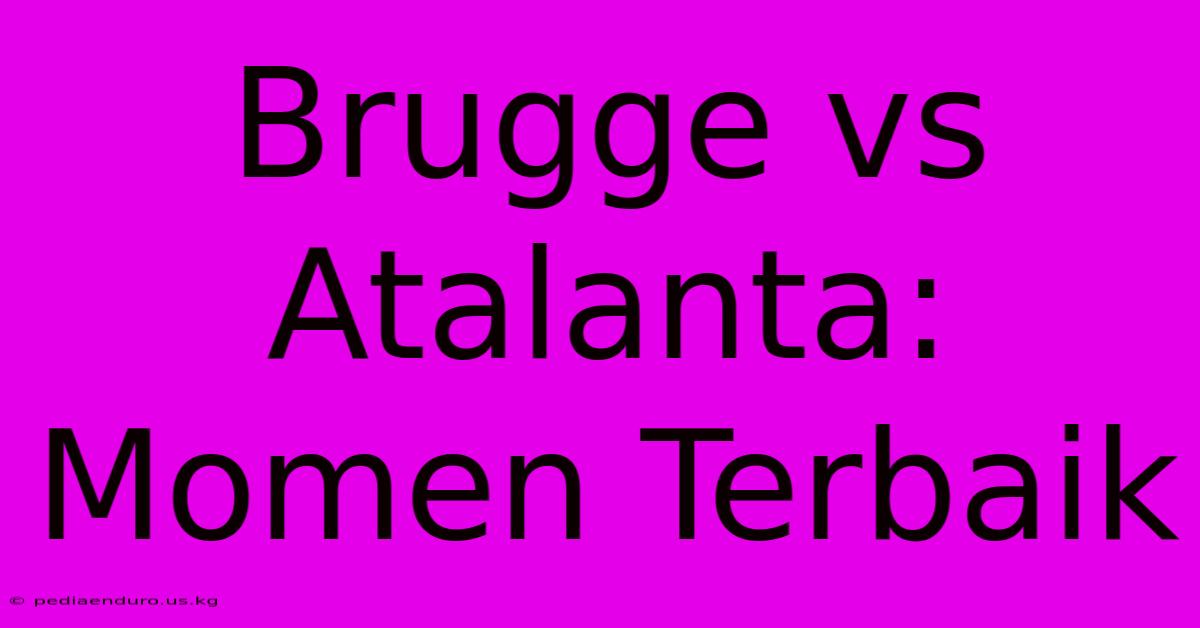 Brugge Vs Atalanta:  Momen Terbaik