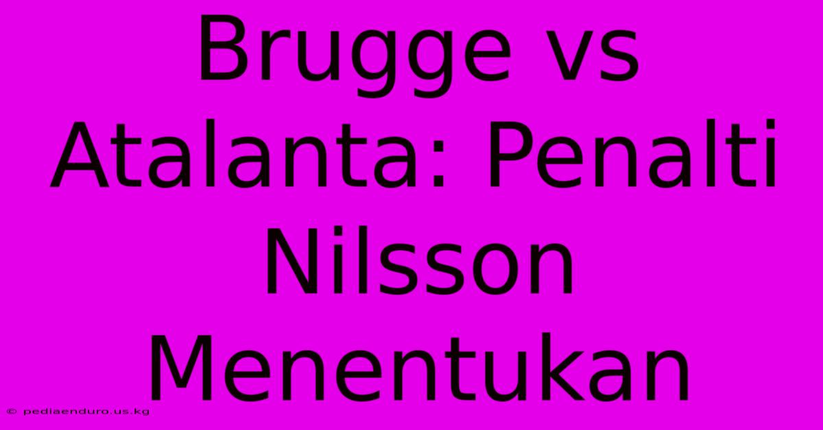 Brugge Vs Atalanta: Penalti Nilsson Menentukan