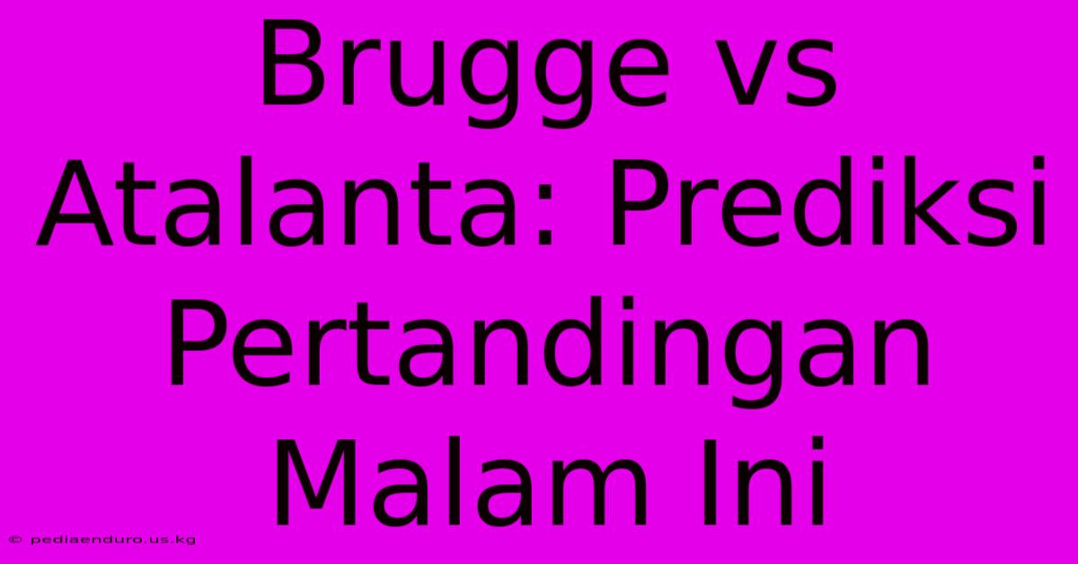 Brugge Vs Atalanta: Prediksi Pertandingan Malam Ini