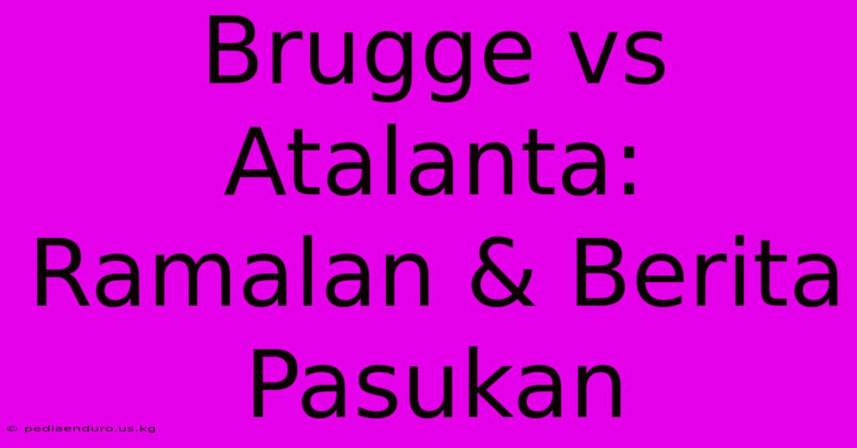 Brugge Vs Atalanta: Ramalan & Berita Pasukan