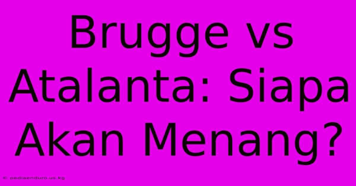 Brugge Vs Atalanta: Siapa Akan Menang?