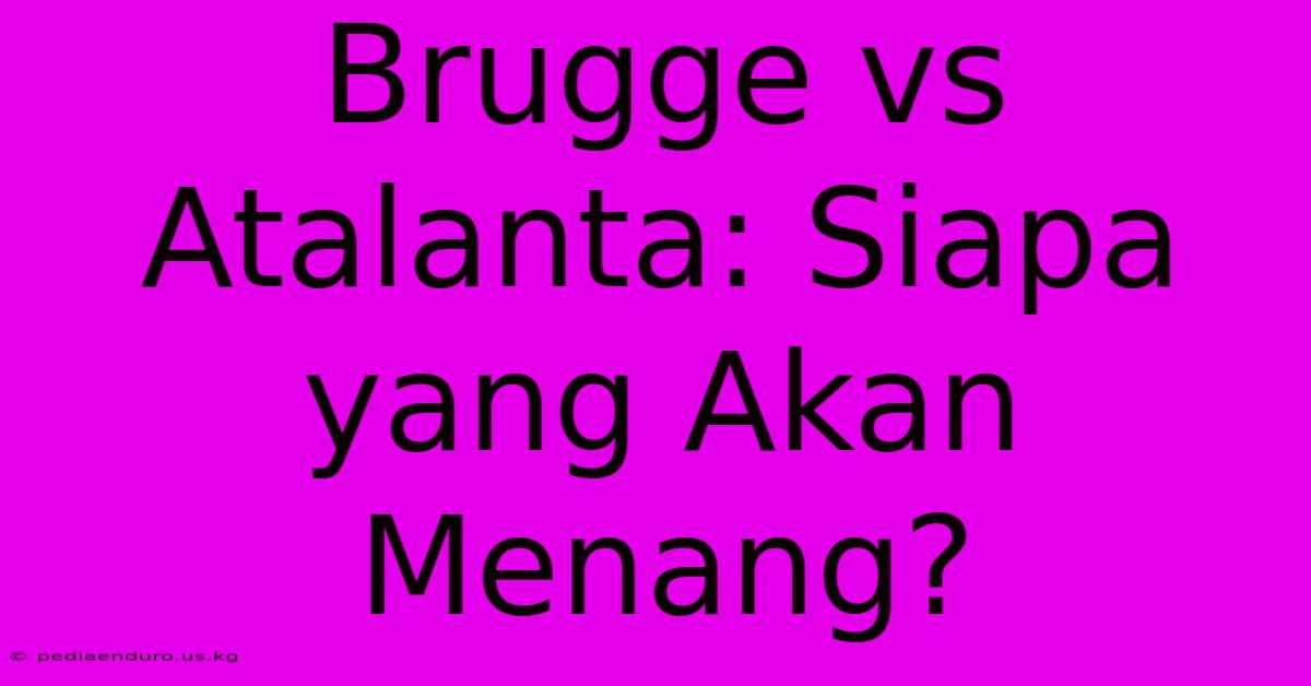 Brugge Vs Atalanta: Siapa Yang Akan Menang?