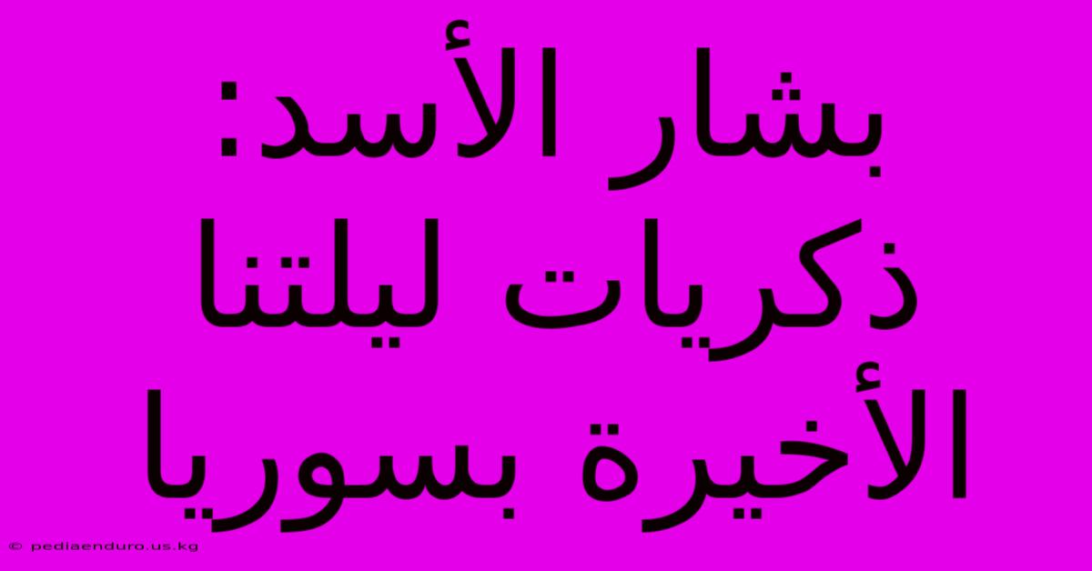 بشار الأسد: ذكريات ليلتنا الأخيرة بسوريا