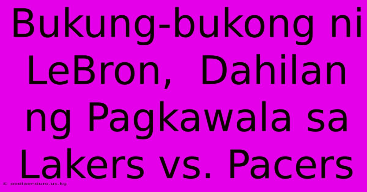 Bukung-bukong Ni LeBron,  Dahilan Ng Pagkawala Sa Lakers Vs. Pacers