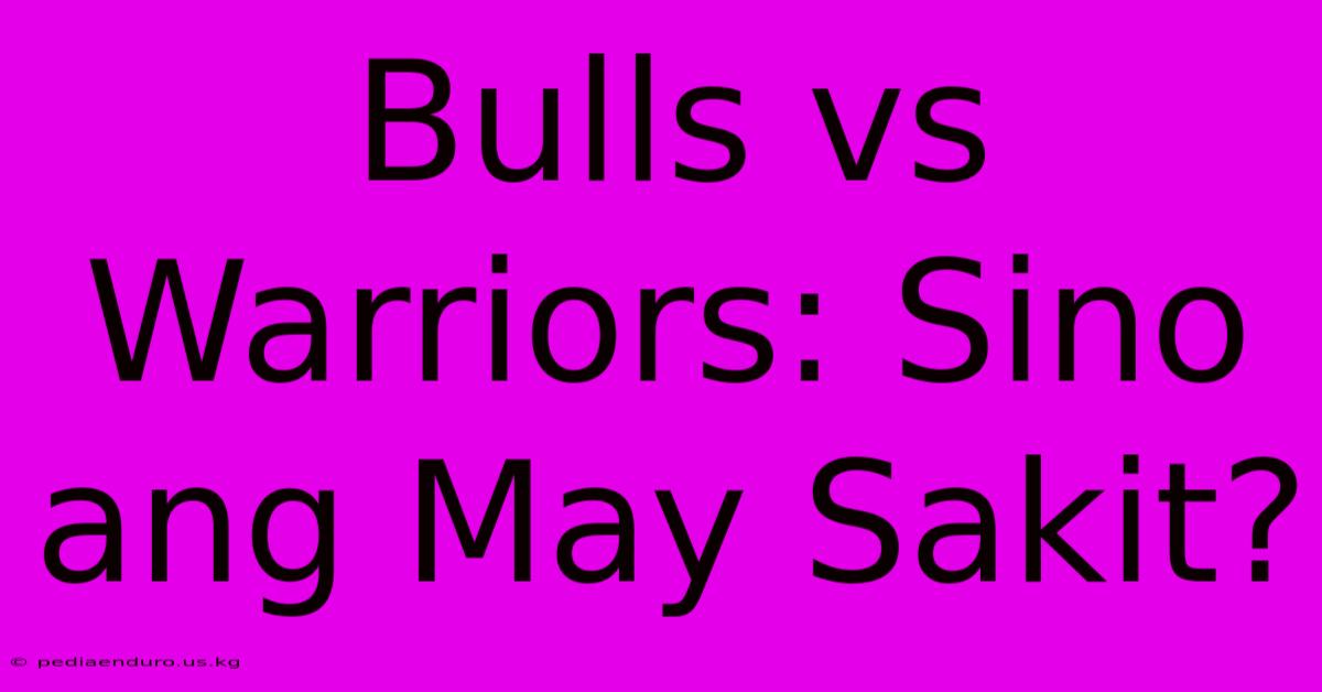 Bulls Vs Warriors: Sino Ang May Sakit?