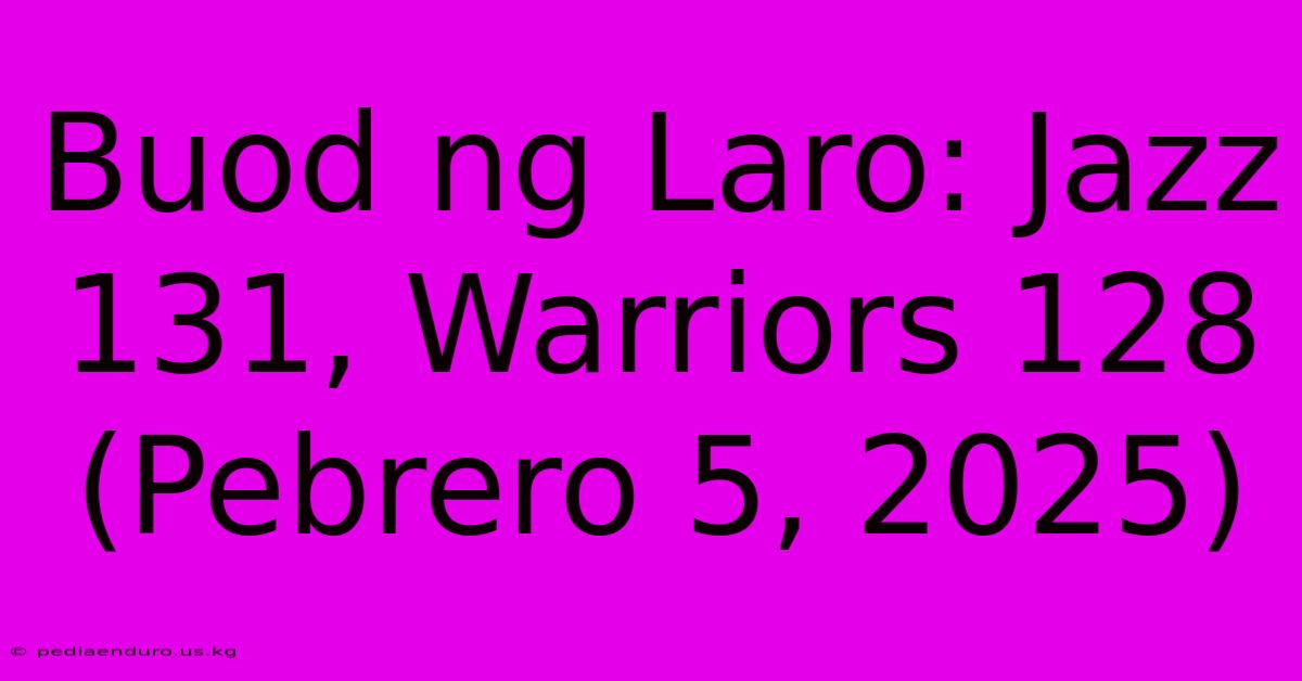 Buod Ng Laro: Jazz 131, Warriors 128 (Pebrero 5, 2025)