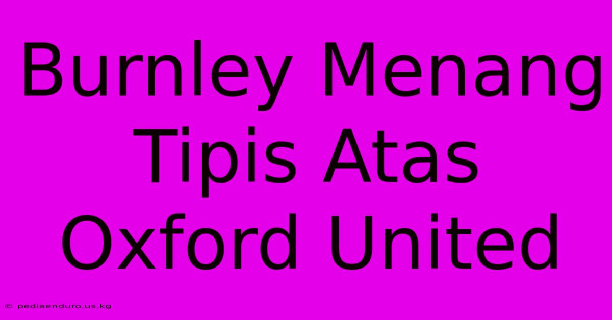 Burnley Menang Tipis Atas Oxford United