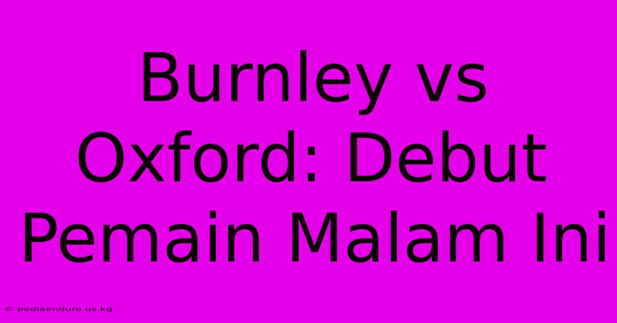 Burnley Vs Oxford: Debut Pemain Malam Ini