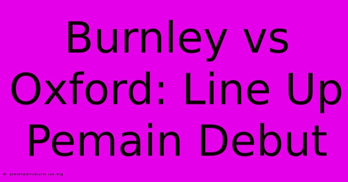 Burnley Vs Oxford: Line Up Pemain Debut