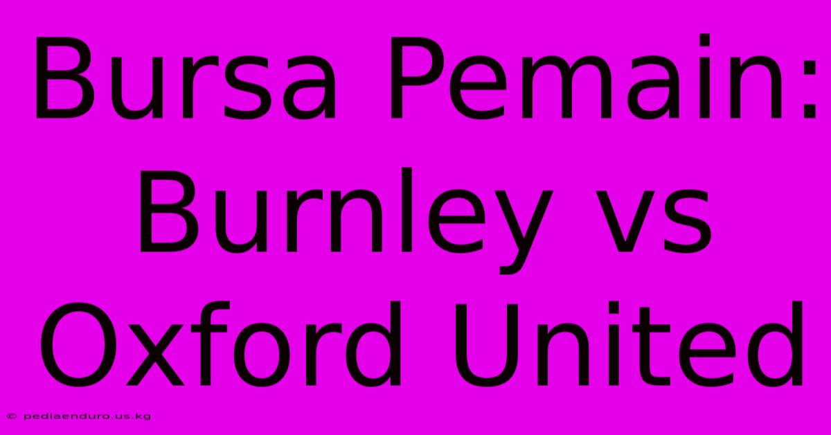 Bursa Pemain: Burnley Vs Oxford United