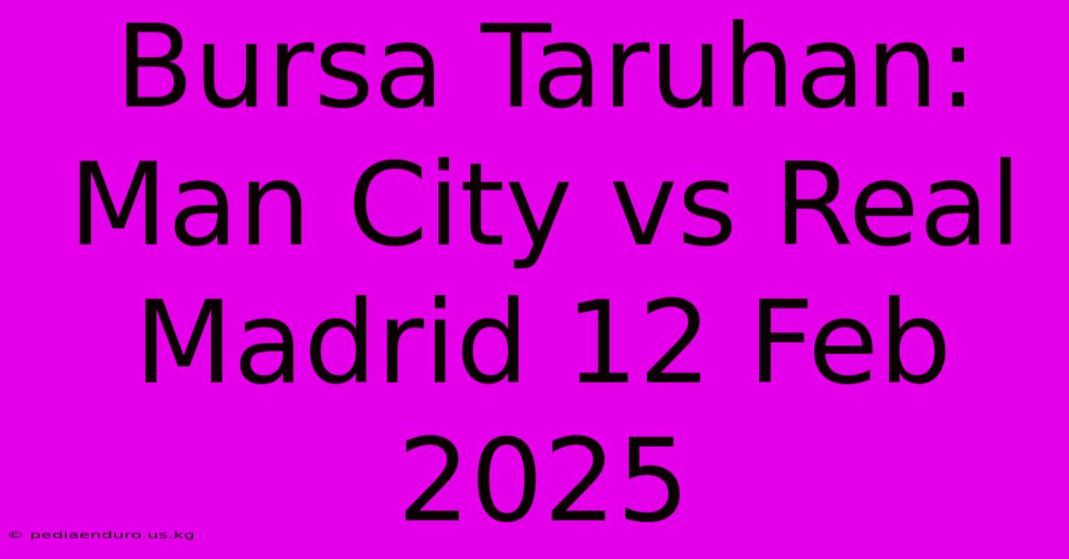 Bursa Taruhan: Man City Vs Real Madrid 12 Feb 2025