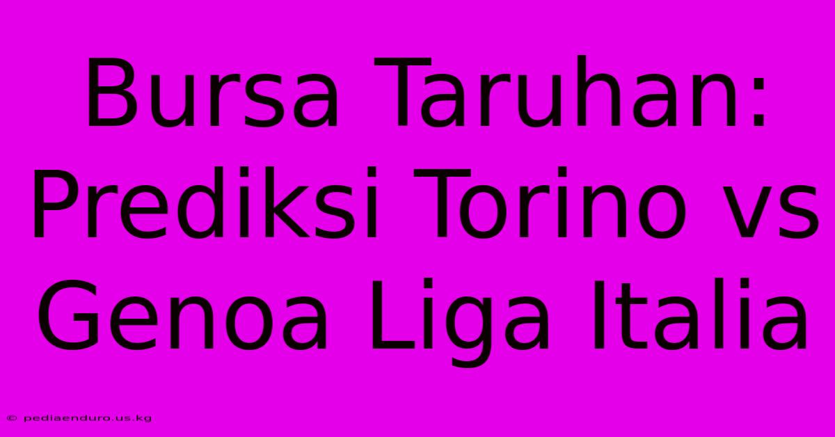 Bursa Taruhan: Prediksi Torino Vs Genoa Liga Italia