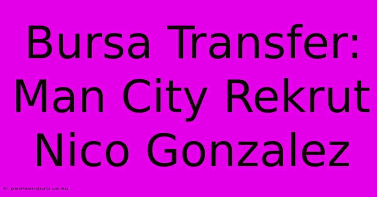 Bursa Transfer: Man City Rekrut Nico Gonzalez