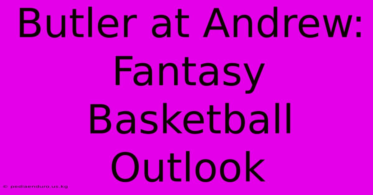 Butler At Andrew:  Fantasy Basketball Outlook