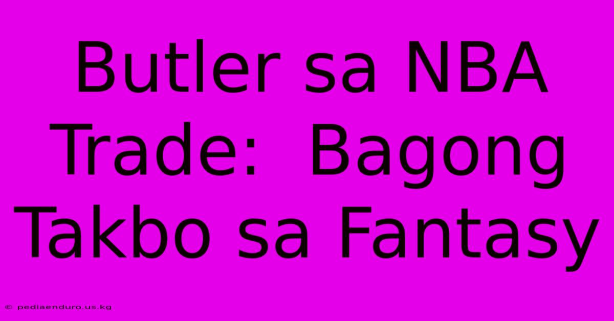 Butler Sa NBA Trade:  Bagong Takbo Sa Fantasy