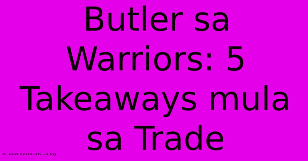 Butler Sa Warriors: 5 Takeaways Mula Sa Trade