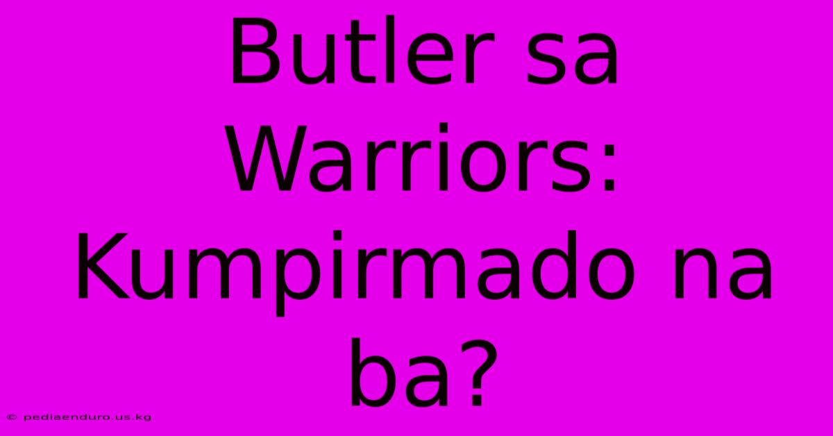 Butler Sa Warriors:  Kumpirmado Na Ba?