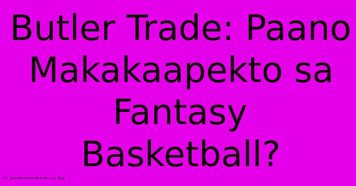 Butler Trade: Paano Makakaapekto Sa Fantasy Basketball?