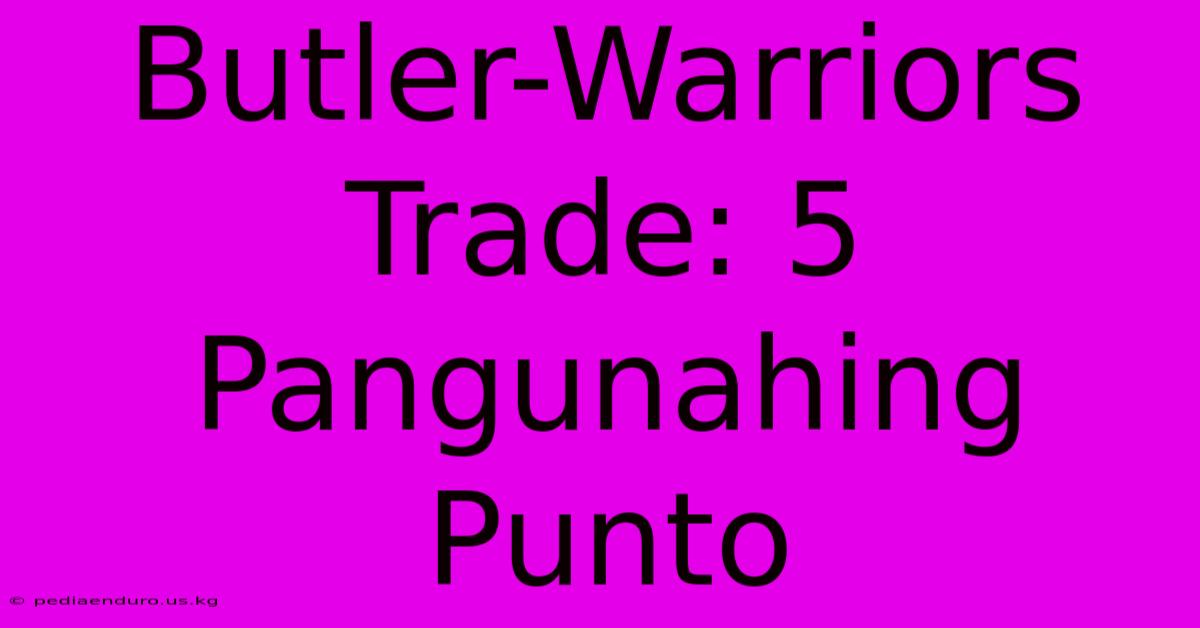 Butler-Warriors Trade: 5 Pangunahing Punto