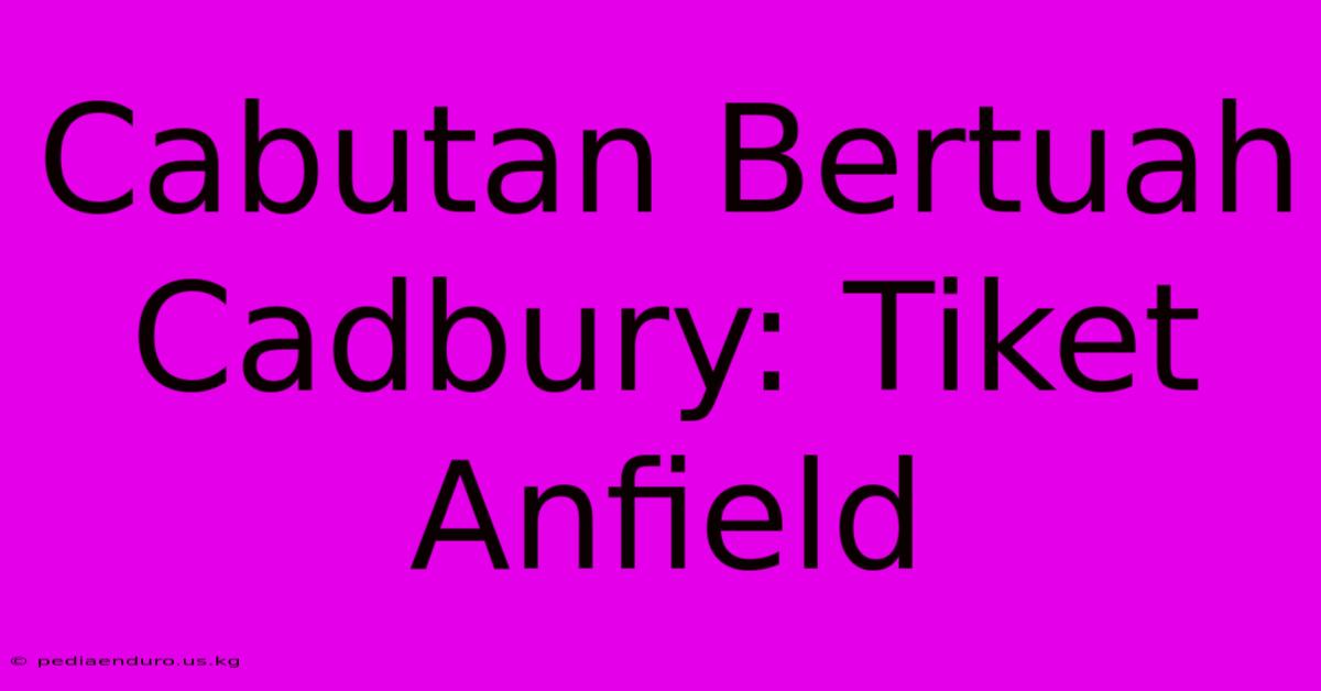 Cabutan Bertuah Cadbury: Tiket Anfield