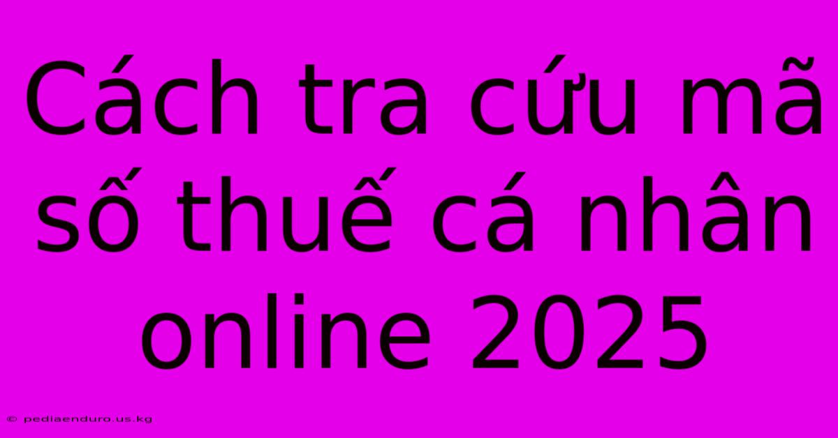 Cách Tra Cứu Mã Số Thuế Cá Nhân Online 2025