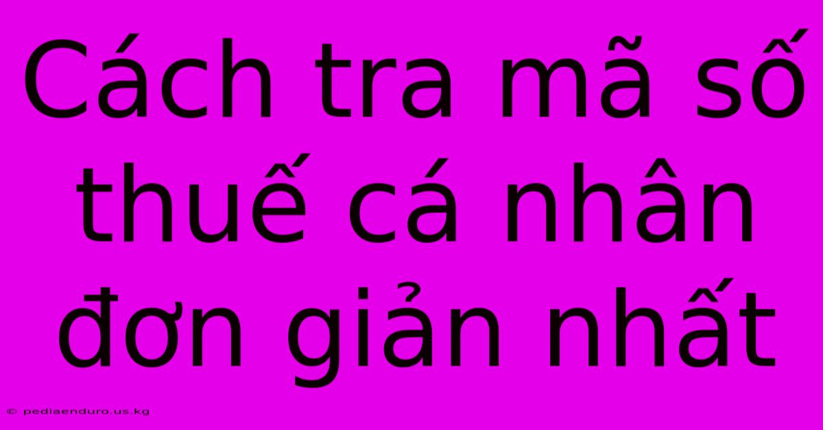 Cách Tra Mã Số Thuế Cá Nhân Đơn Giản Nhất