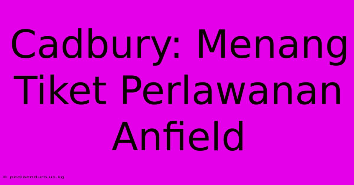 Cadbury: Menang Tiket Perlawanan Anfield