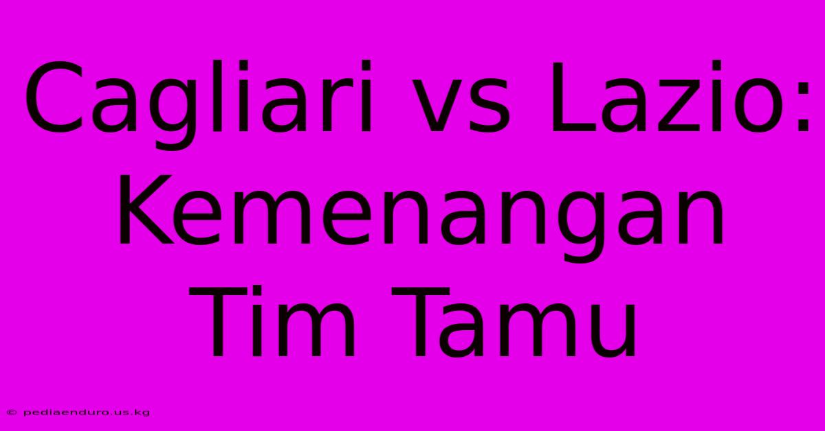 Cagliari Vs Lazio:  Kemenangan Tim Tamu