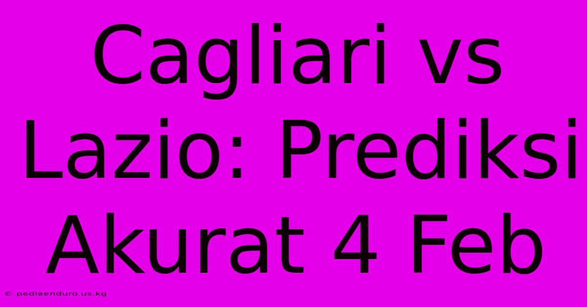 Cagliari Vs Lazio: Prediksi Akurat 4 Feb