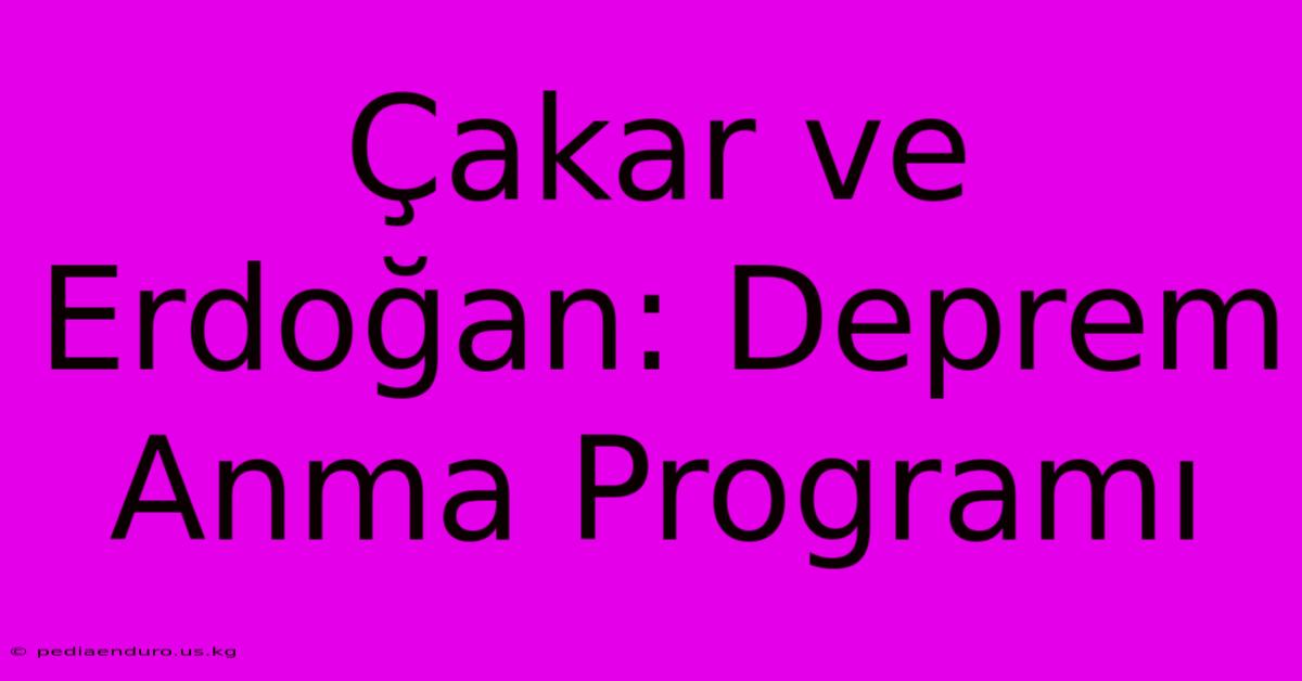 Çakar Ve Erdoğan: Deprem Anma Programı