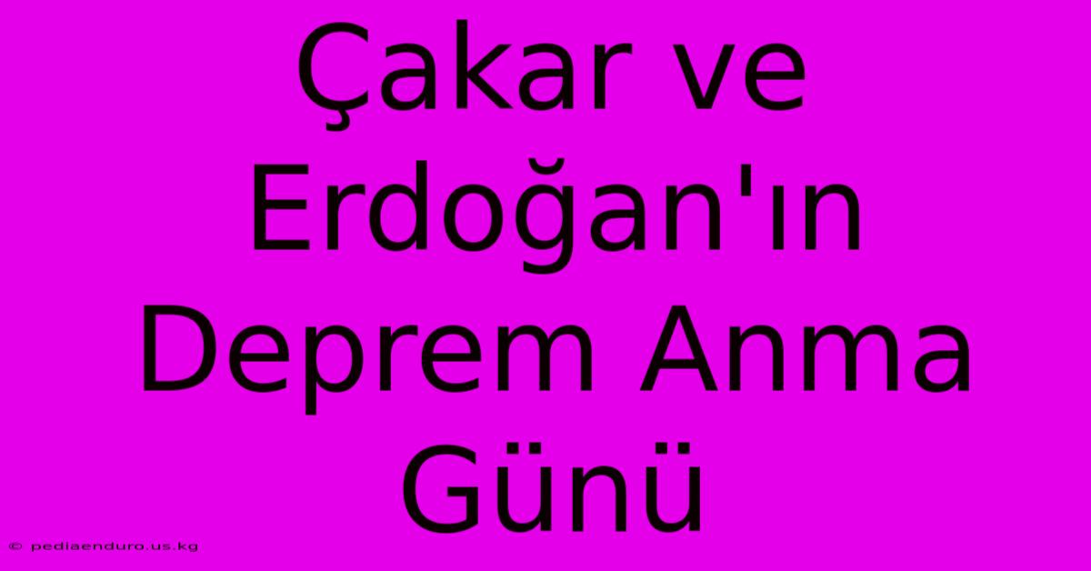 Çakar Ve Erdoğan'ın Deprem Anma Günü