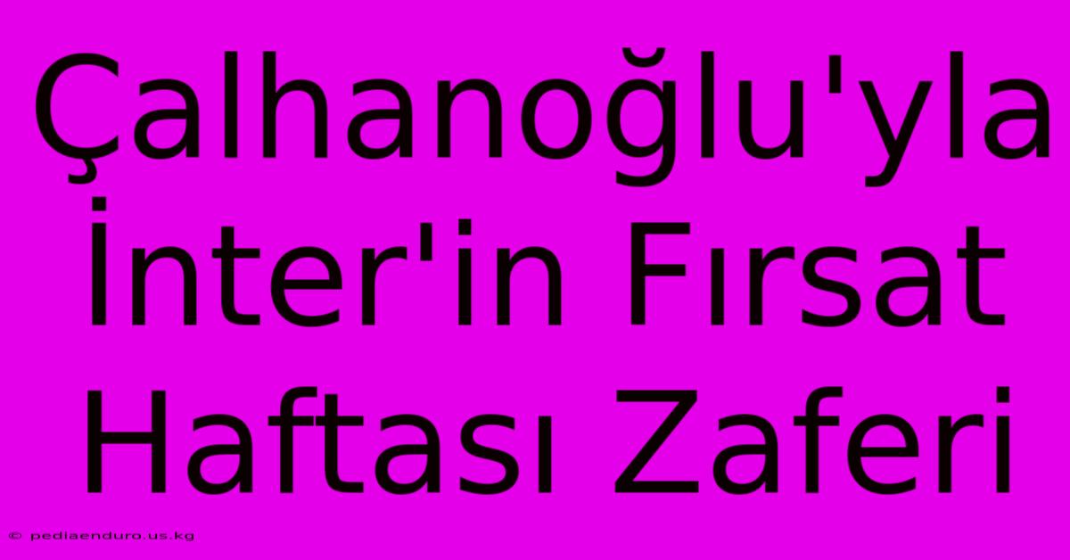 Çalhanoğlu'yla İnter'in Fırsat Haftası Zaferi