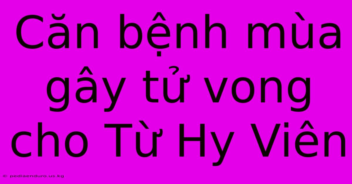 Căn Bệnh Mùa Gây Tử Vong Cho Từ Hy Viên