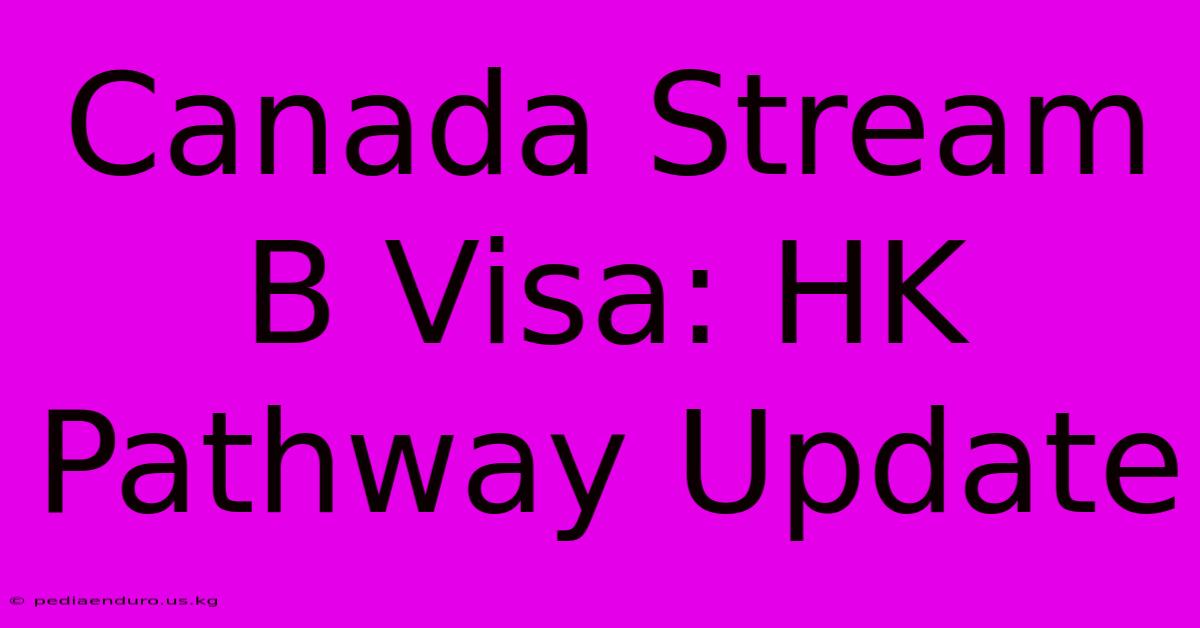 Canada Stream B Visa: HK Pathway Update