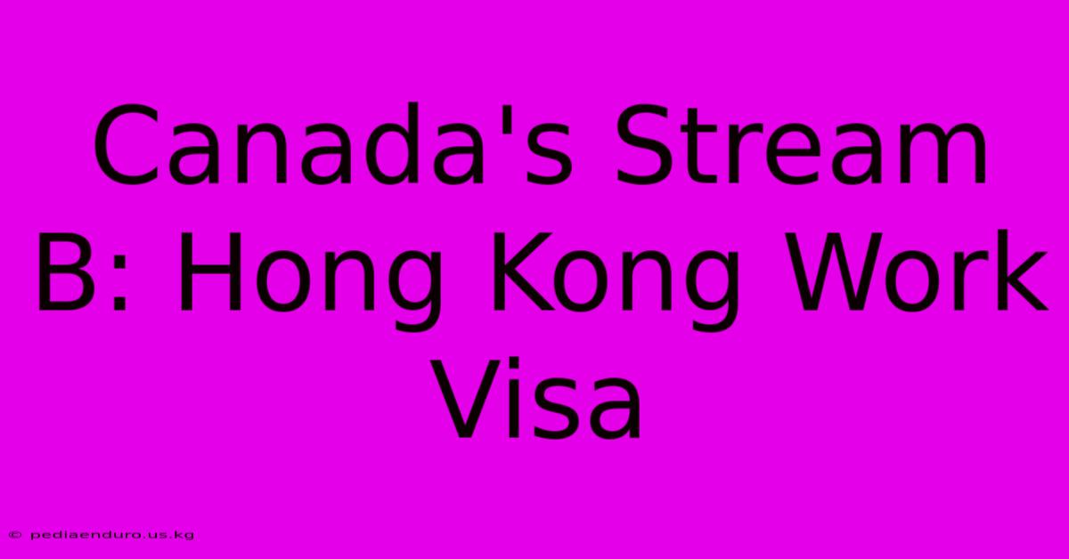 Canada's Stream B: Hong Kong Work Visa