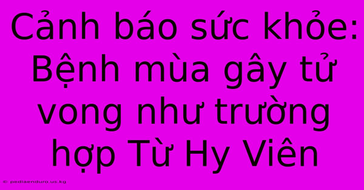 Cảnh Báo Sức Khỏe: Bệnh Mùa Gây Tử Vong Như Trường Hợp Từ Hy Viên