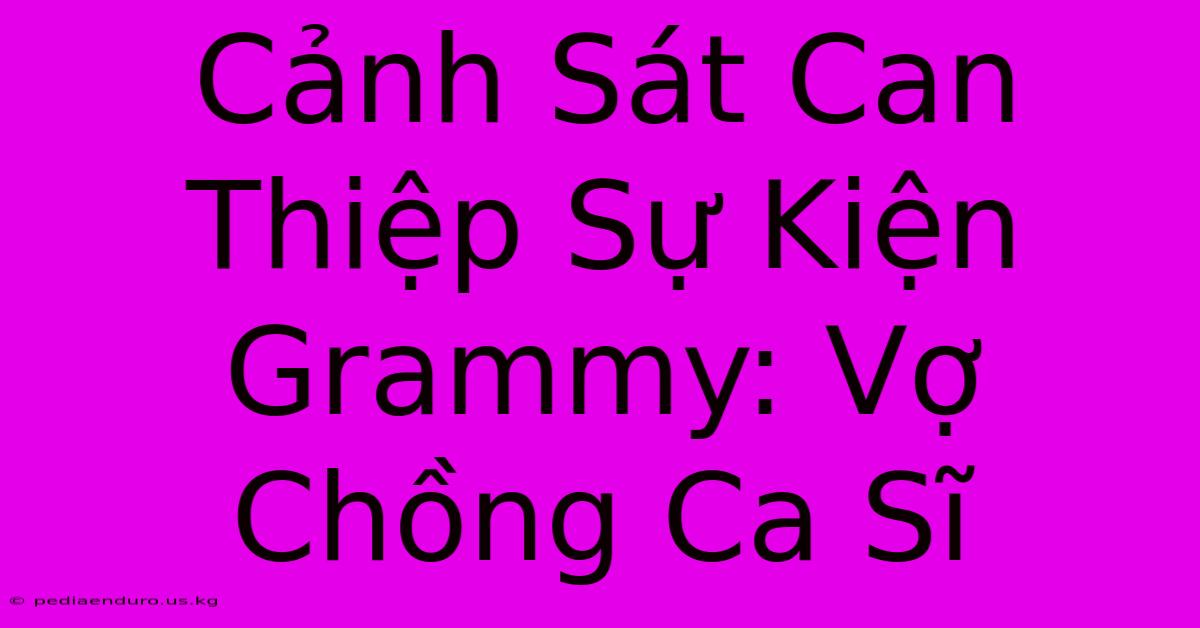 Cảnh Sát Can Thiệp Sự Kiện Grammy: Vợ Chồng Ca Sĩ