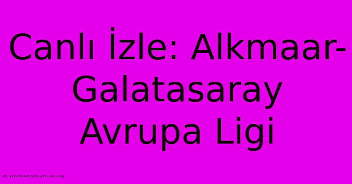 Canlı İzle: Alkmaar-Galatasaray Avrupa Ligi