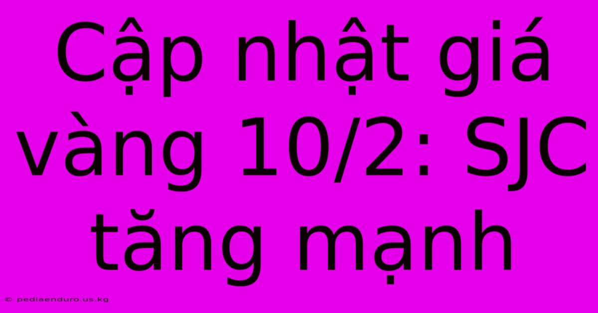 Cập Nhật Giá Vàng 10/2: SJC Tăng Mạnh