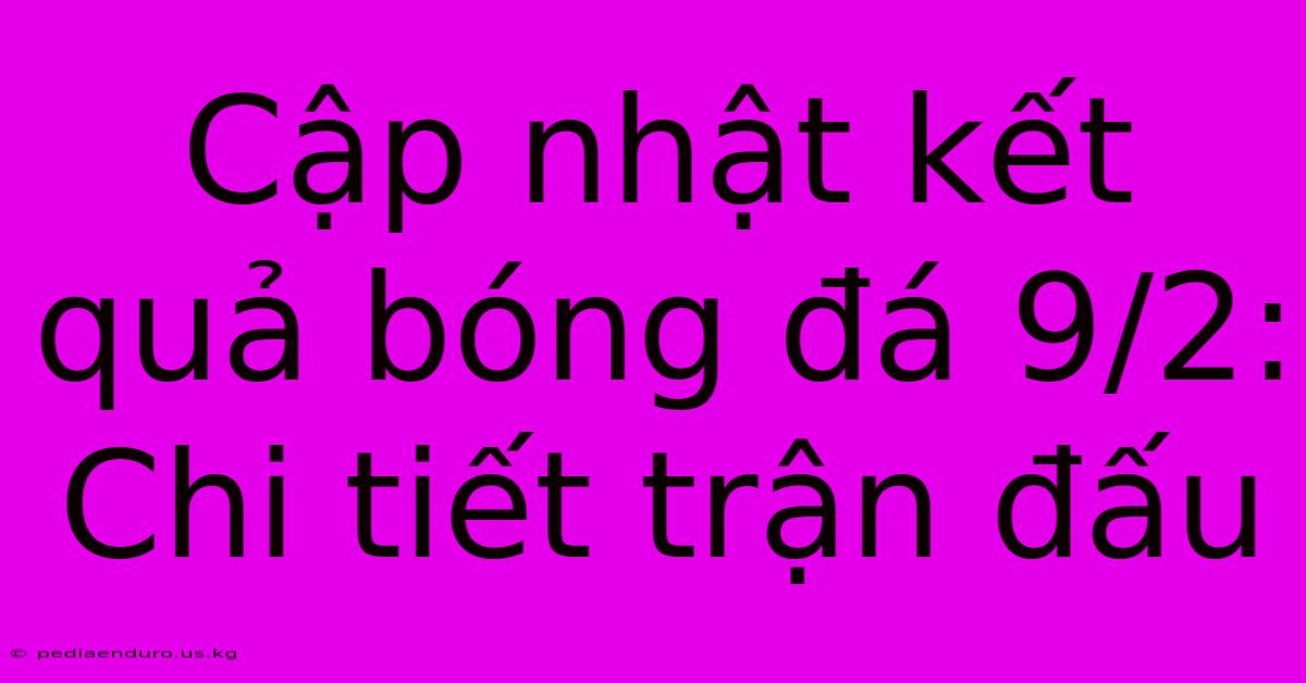 Cập Nhật Kết Quả Bóng Đá 9/2: Chi Tiết Trận Đấu